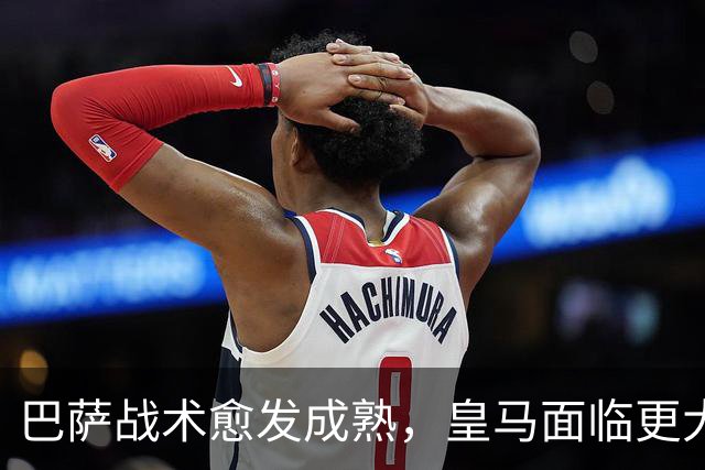巴萨战术愈发成熟，皇马面临更大挑战