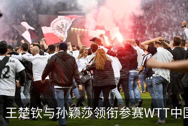 王楚钦与孙颖莎领衔参赛WTT中国大满贯赛名单